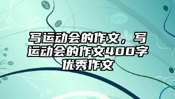 寫運(yùn)動(dòng)會(huì)的作文，寫運(yùn)動(dòng)會(huì)的作文400字優(yōu)秀作文