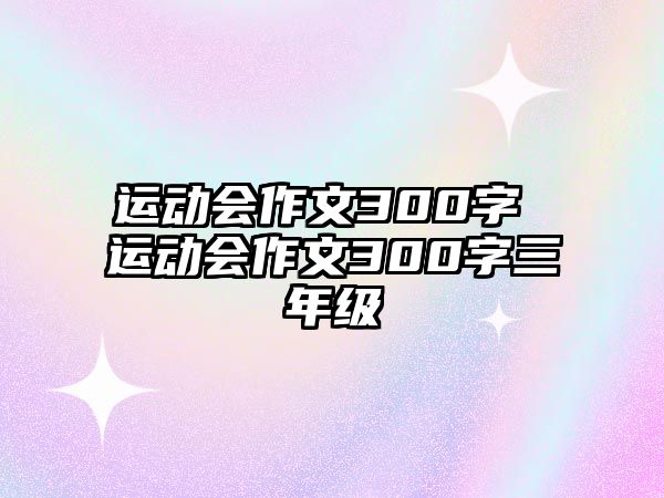 運(yùn)動會作文300字 運(yùn)動會作文300字三年級