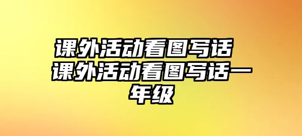 課外活動看圖寫話 課外活動看圖寫話一年級