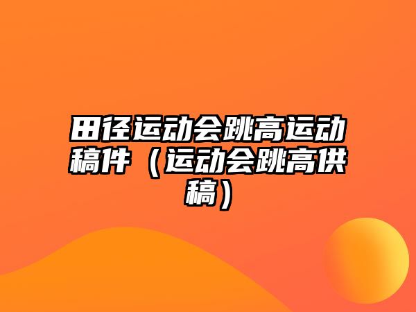 田徑運動會跳高運動稿件（運動會跳高供稿）