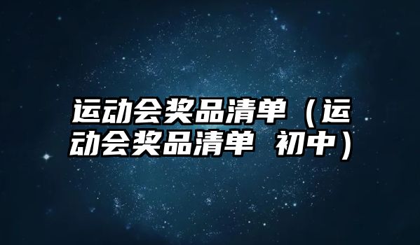 運(yùn)動(dòng)會(huì)獎(jiǎng)品清單（運(yùn)動(dòng)會(huì)獎(jiǎng)品清單 初中）