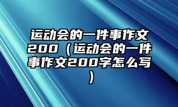 運(yùn)動(dòng)會(huì)的一件事作文200（運(yùn)動(dòng)會(huì)的一件事作文200字怎么寫）