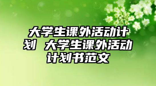 大學生課外活動計劃 大學生課外活動計劃書范文