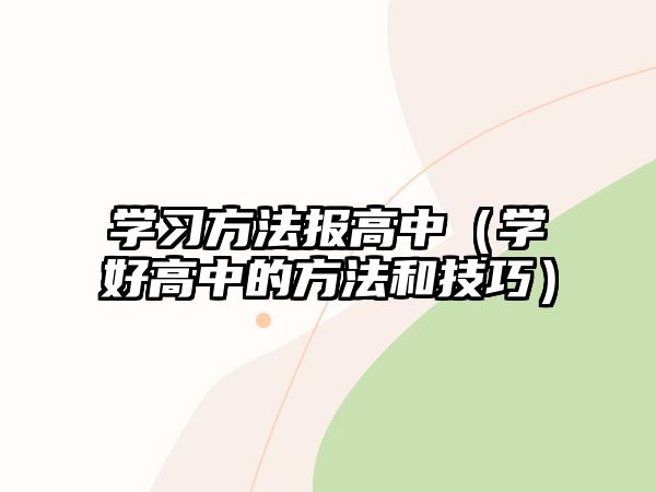 學(xué)習(xí)方法報高中（學(xué)好高中的方法和技巧）