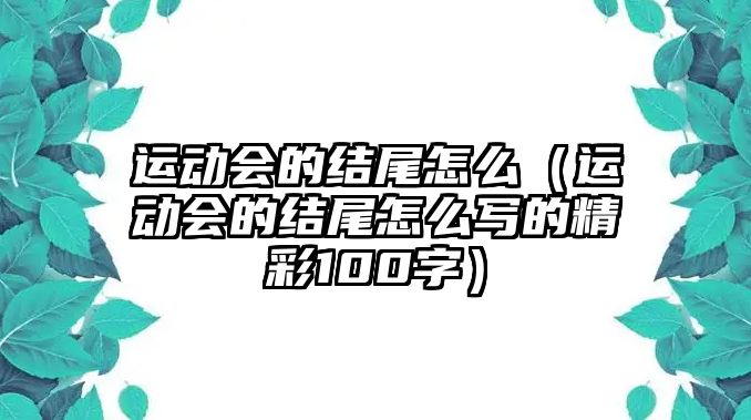 運(yùn)動(dòng)會(huì)的結(jié)尾怎么（運(yùn)動(dòng)會(huì)的結(jié)尾怎么寫(xiě)的精彩100字）