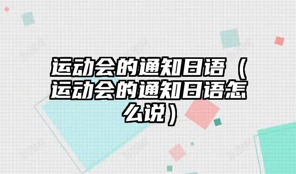 運(yùn)動(dòng)會(huì)的通知日語(yǔ)（運(yùn)動(dòng)會(huì)的通知日語(yǔ)怎么說）