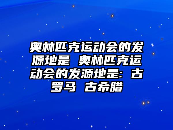 奧林匹克運動會的發(fā)源地是 奧林匹克運動會的發(fā)源地是: 古羅馬 古希臘