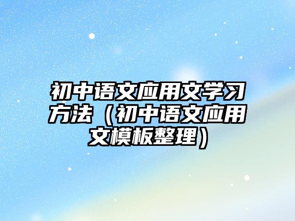 初中語文應(yīng)用文學(xué)習(xí)方法（初中語文應(yīng)用文模板整理）