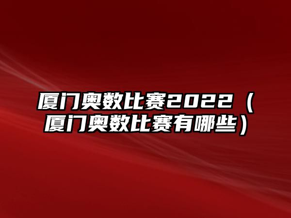 廈門奧數(shù)比賽2022（廈門奧數(shù)比賽有哪些）