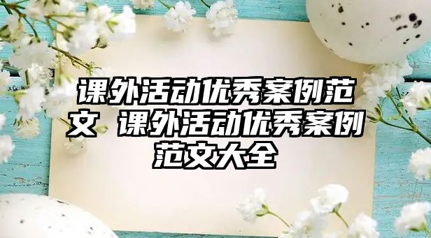 課外活動(dòng)優(yōu)秀案例范文 課外活動(dòng)優(yōu)秀案例范文大全