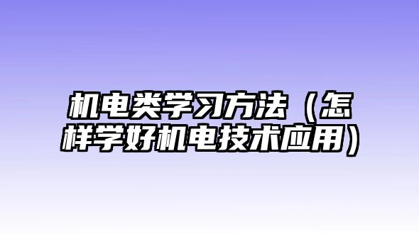 機電類學習方法（怎樣學好機電技術應用）