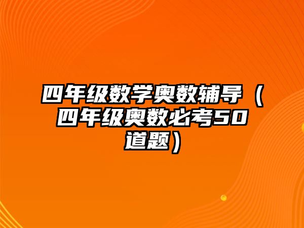 四年級(jí)數(shù)學(xué)奧數(shù)輔導(dǎo)（四年級(jí)奧數(shù)必考50道題）