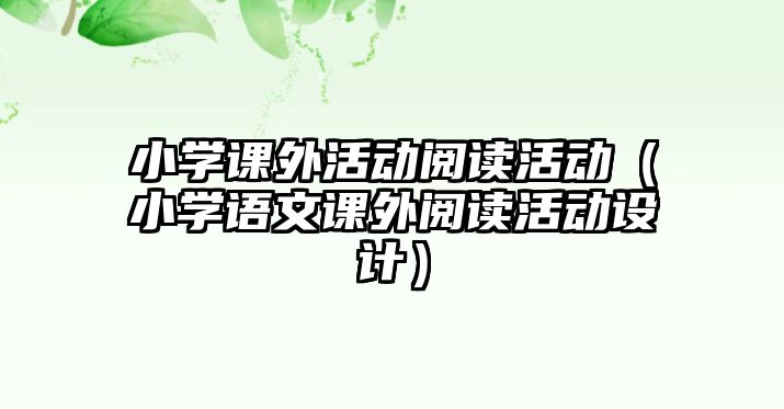 小學課外活動閱讀活動（小學語文課外閱讀活動設計）