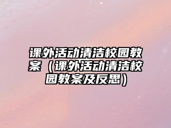 課外活動(dòng)清潔校園教案（課外活動(dòng)清潔校園教案及反思）