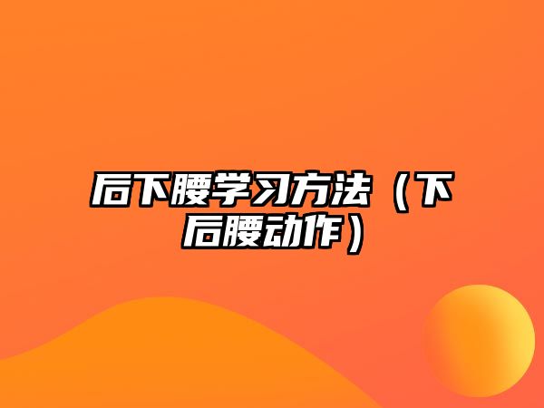 后下腰學習方法（下后腰動作）