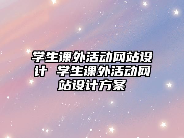 學(xué)生課外活動網(wǎng)站設(shè)計 學(xué)生課外活動網(wǎng)站設(shè)計方案