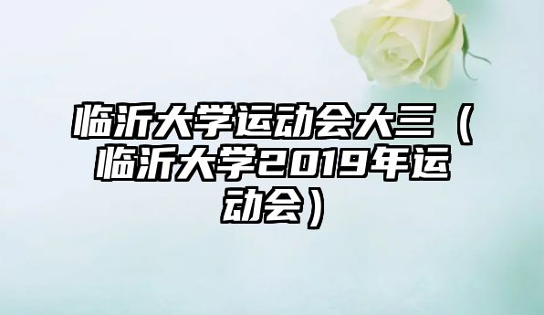 臨沂大學(xué)運(yùn)動(dòng)會(huì)大三（臨沂大學(xué)2019年運(yùn)動(dòng)會(huì)）