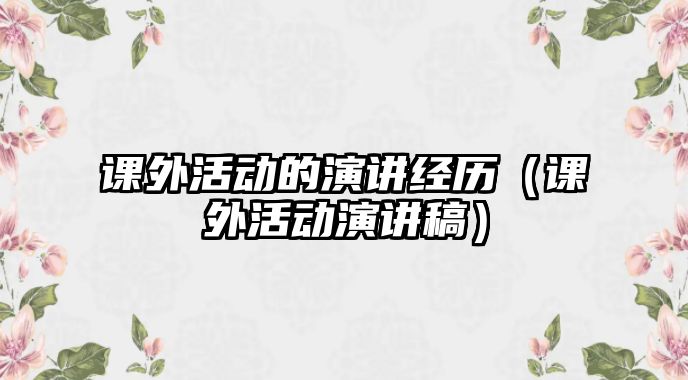 課外活動的演講經(jīng)歷（課外活動演講稿）