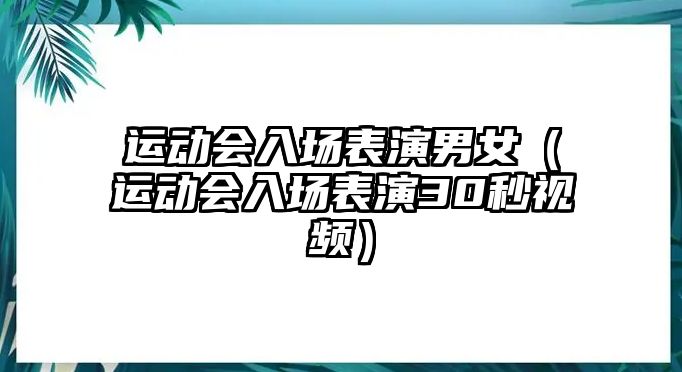 運動會入場表演男女（運動會入場表演30秒視頻）