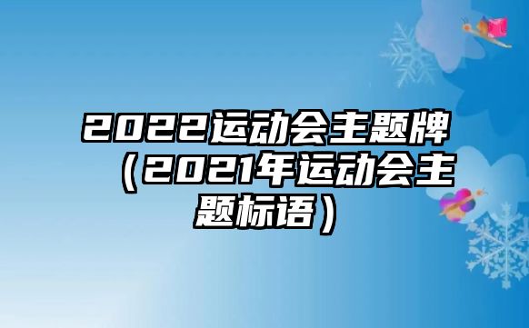 2022運(yùn)動(dòng)會(huì)主題牌（2021年運(yùn)動(dòng)會(huì)主題標(biāo)語(yǔ)）