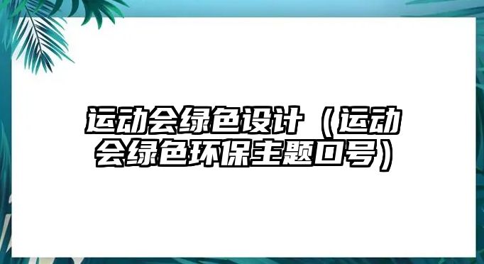 運動會綠色設計（運動會綠色環(huán)保主題口號）