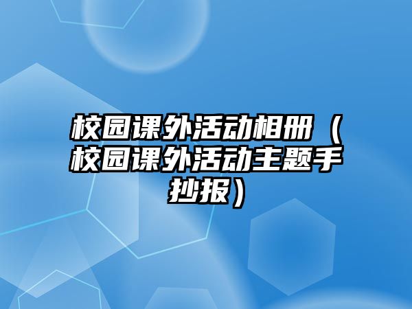 校園課外活動相冊（校園課外活動主題手抄報）