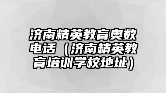 濟南精英教育奧數(shù)電話（濟南精英教育培訓(xùn)學(xué)校地址）