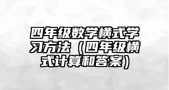 四年級數(shù)學(xué)橫式學(xué)習(xí)方法（四年級橫式計算和答案）