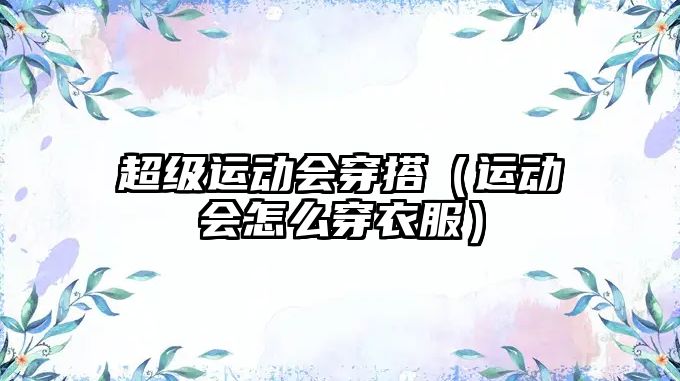 超級(jí)運(yùn)動(dòng)會(huì)穿搭（運(yùn)動(dòng)會(huì)怎么穿衣服）