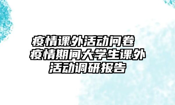 疫情課外活動問卷 疫情期間大學生課外活動調研報告