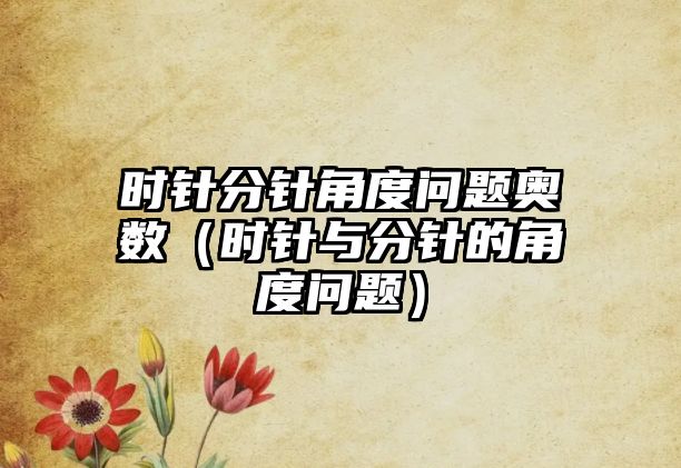 時針分針角度問題奧數（時針與分針的角度問題）