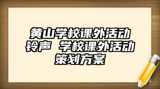 黃山學校課外活動鈴聲 學校課外活動策劃方案