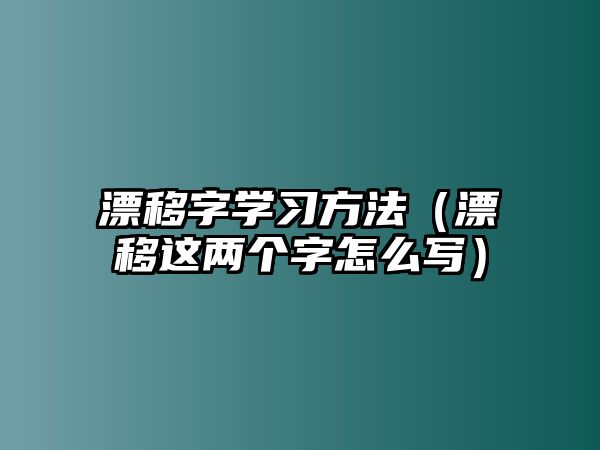 漂移字學(xué)習方法（漂移這兩個字怎么寫）