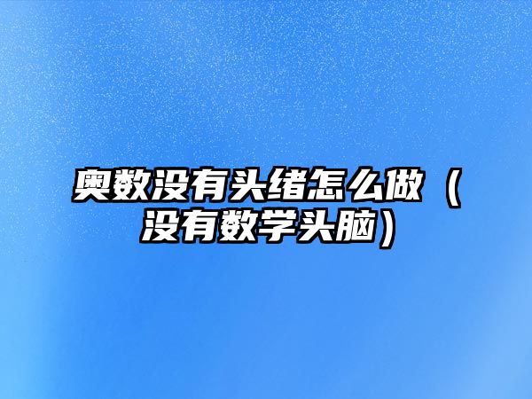 奧數(shù)沒(méi)有頭緒怎么做（沒(méi)有數(shù)學(xué)頭腦）