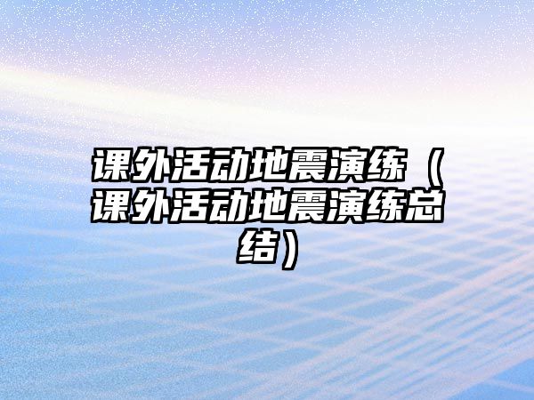 課外活動地震演練（課外活動地震演練總結(jié)）