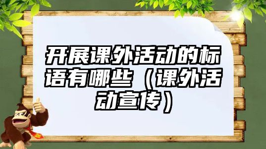 開展課外活動的標(biāo)語有哪些（課外活動宣傳）