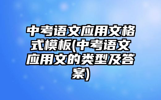 中考語文應(yīng)用文格式模板(中考語文應(yīng)用文的類型及答案)