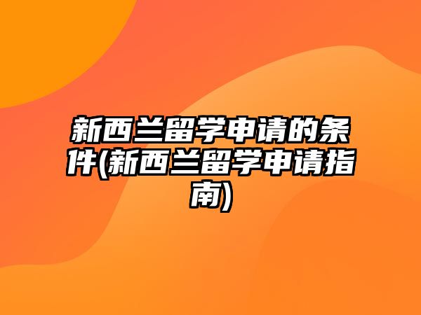 新西蘭留學申請的條件(新西蘭留學申請指南)