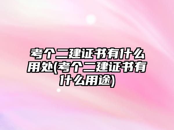 考個(gè)二建證書(shū)有什么用處(考個(gè)二建證書(shū)有什么用途)