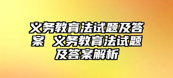 義務(wù)教育法試題及答案 義務(wù)教育法試題及答案解析