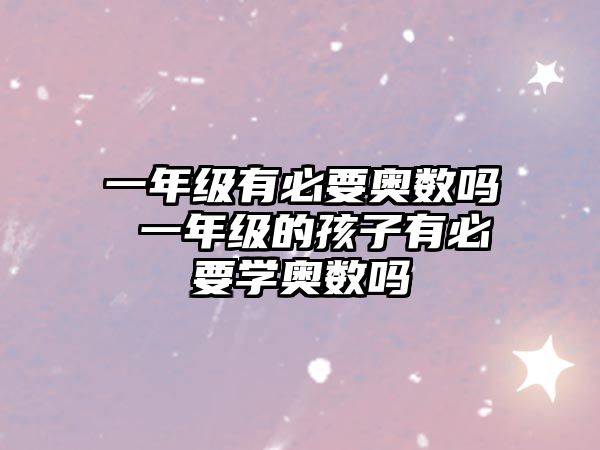 一年級(jí)有必要奧數(shù)嗎 一年級(jí)的孩子有必要學(xué)奧數(shù)嗎