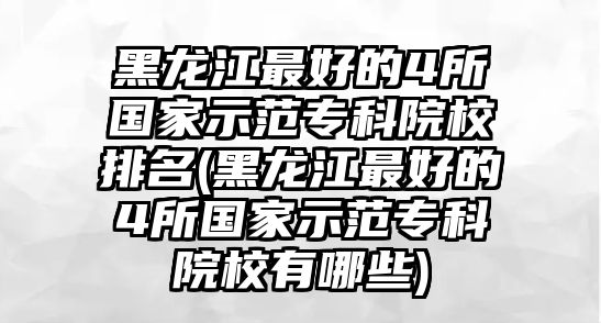 黑龍江最好的4所國(guó)家示范專科院校排名(黑龍江最好的4所國(guó)家示范?？圃盒Ｓ心男?