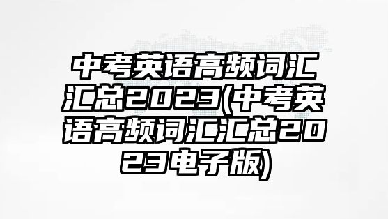 中考英語高頻詞匯匯總2023(中考英語高頻詞匯匯總2023電子版)