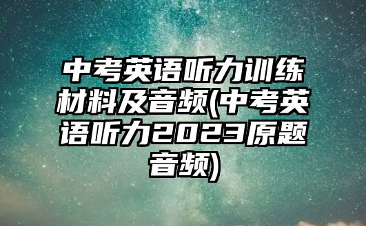 中考英語(yǔ)聽(tīng)力訓(xùn)練材料及音頻(中考英語(yǔ)聽(tīng)力2023原題音頻)