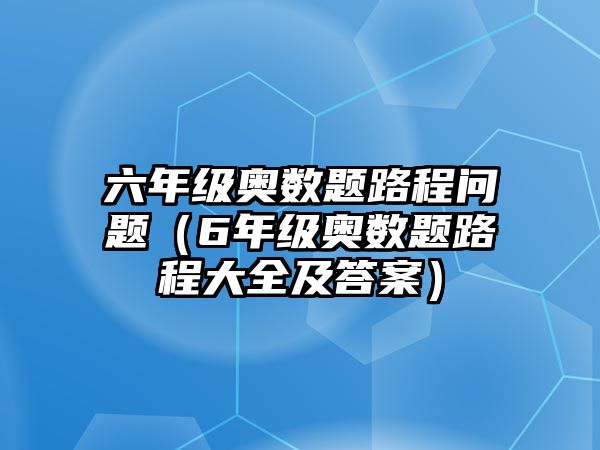 六年級奧數(shù)題路程問題（6年級奧數(shù)題路程大全及答案）