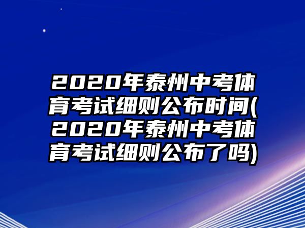 2020年泰州中考體育考試細則公布時間(2020年泰州中考體育考試細則公布了嗎)