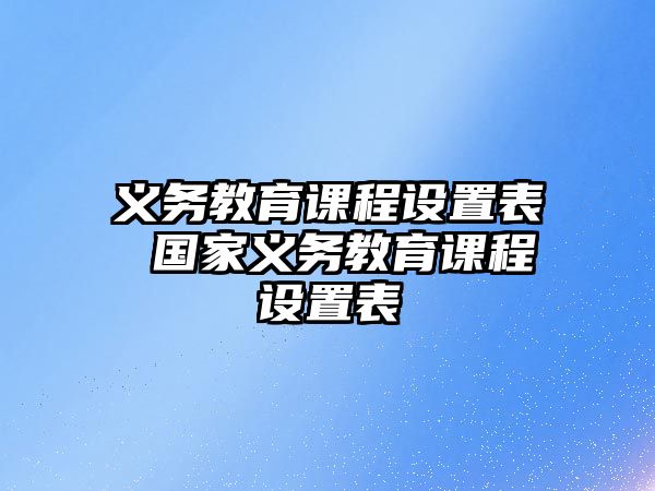 義務(wù)教育課程設(shè)置表 國(guó)家義務(wù)教育課程設(shè)置表