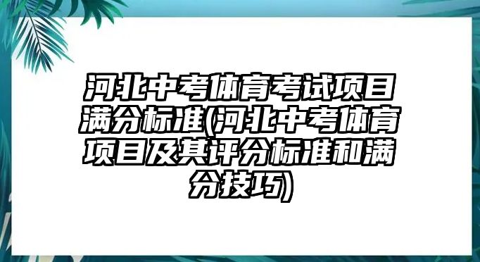 河北中考體育考試項目滿分標(biāo)準(zhǔn)(河北中考體育項目及其評分標(biāo)準(zhǔn)和滿分技巧)