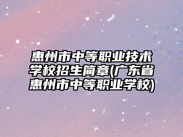 惠州市中等職業(yè)技術學校招生簡章(廣東省惠州市中等職業(yè)學校)