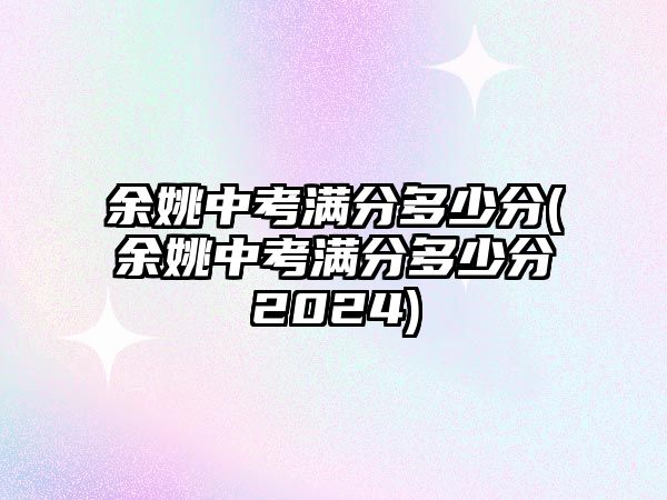 余姚中考滿分多少分(余姚中考滿分多少分2024)